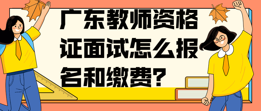 廣東教師資格證面試怎么報(bào)名和繳費(fèi)？