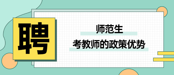 教師招聘關于師范生考教師的政策優勢