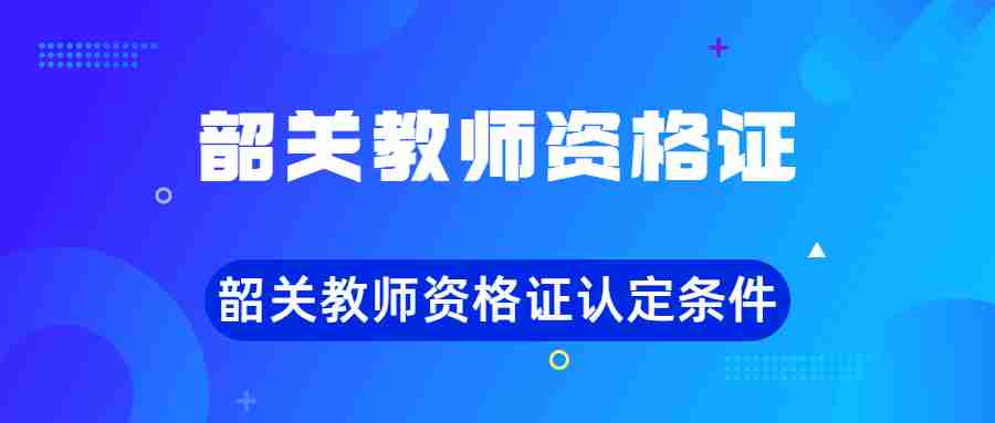 韶關(guān)教師資格證認定條件